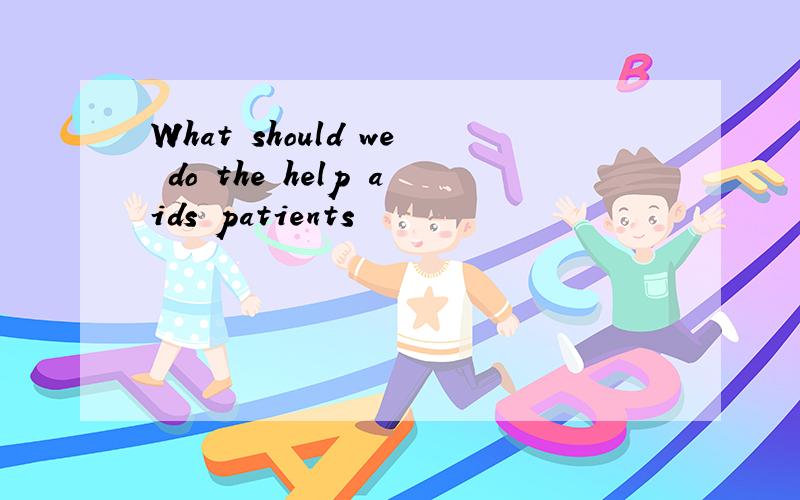 What should we do the help aids patients