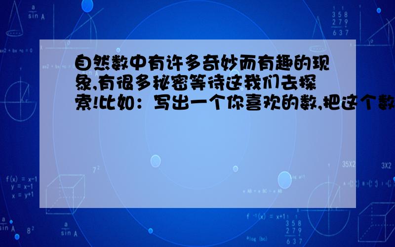 自然数中有许多奇妙而有趣的现象,有很多秘密等待这我们去探索!比如：写出一个你喜欢的数,把这个数