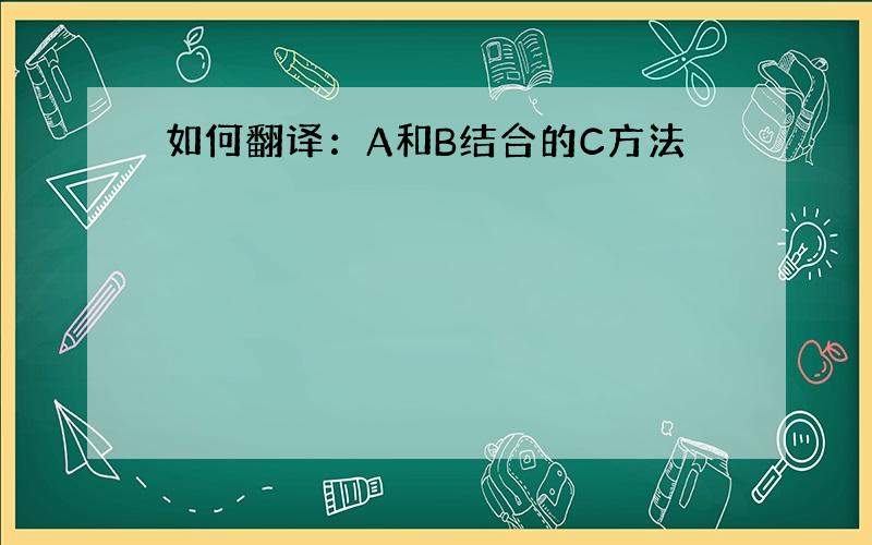 如何翻译：A和B结合的C方法