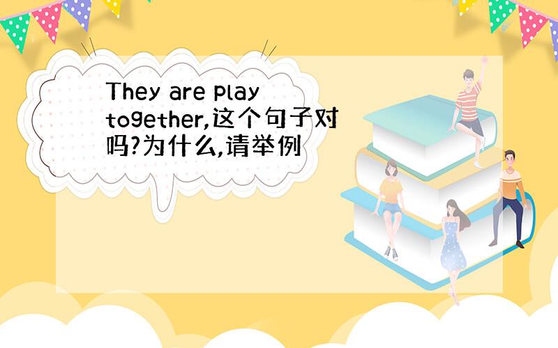 They are play together,这个句子对吗?为什么,请举例