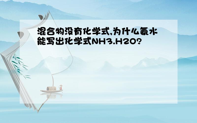 混合物没有化学式,为什么氨水能写出化学式NH3.H2O?