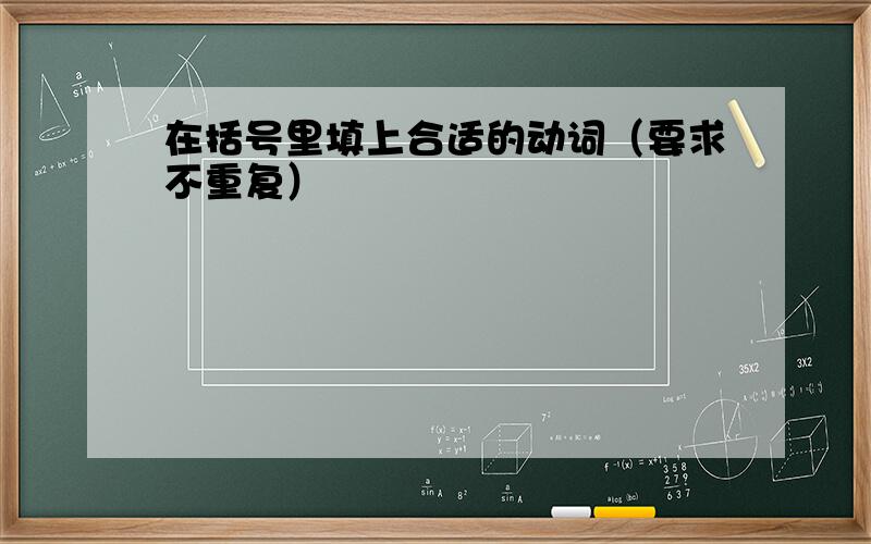 在括号里填上合适的动词（要求不重复）