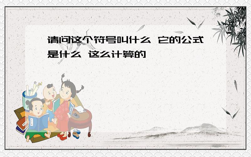 请问这个符号叫什么 它的公式是什么 这么计算的