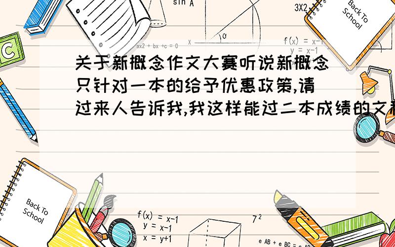 关于新概念作文大赛听说新概念只针对一本的给予优惠政策,请过来人告诉我,我这样能过二本成绩的文科生参赛有没有意义?