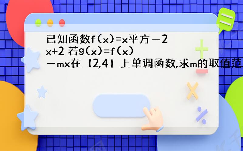 已知函数f(x)=x平方—2x+2 若g(x)=f(x)—mx在【2,4】上单调函数,求m的取值范围