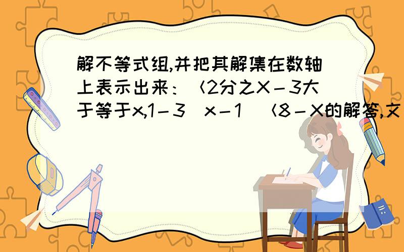 解不等式组,并把其解集在数轴上表示出来：＜2分之X－3大于等于x,1－3（x－1）＜8－X的解答,文字说明...