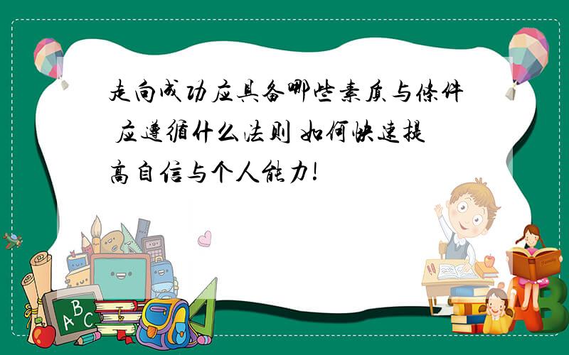 走向成功应具备哪些素质与条件 应遵循什么法则 如何快速提高自信与个人能力!