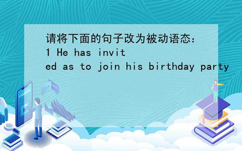 请将下面的句子改为被动语态：1 He has invited as to join his birthday party