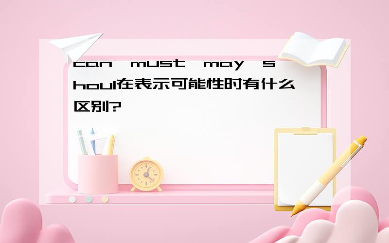 can,must,may,shoul在表示可能性时有什么区别?