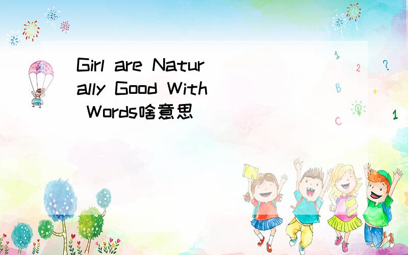 Girl are Naturally Good With Words啥意思