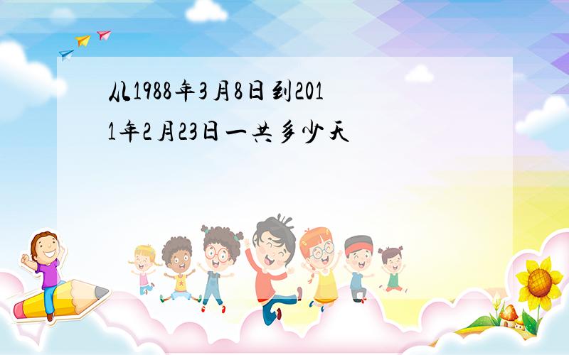 从1988年3月8日到2011年2月23日一共多少天