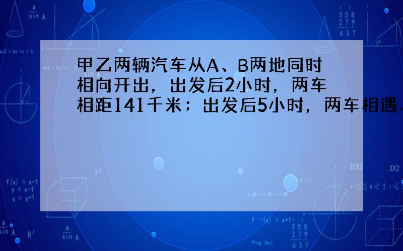 甲乙两辆汽车从A、B两地同时相向开出，出发后2小时，两车相距141千米；出发后5小时，两车相遇．A、B两地相距多少千米？