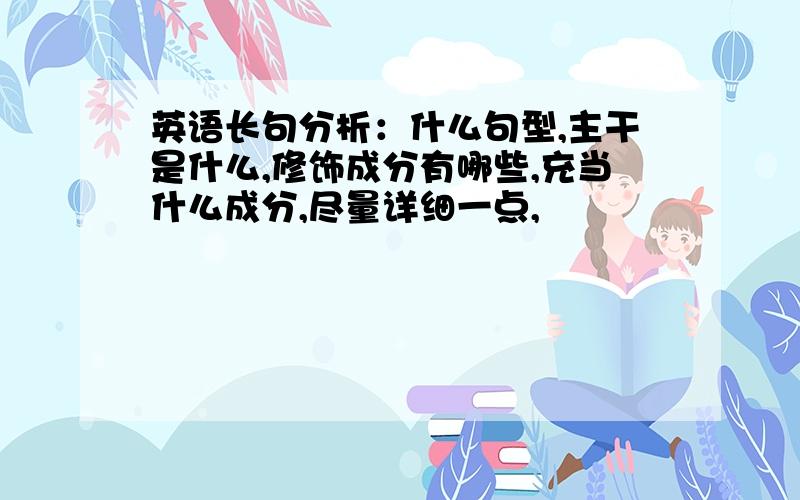 英语长句分析：什么句型,主干是什么,修饰成分有哪些,充当什么成分,尽量详细一点,