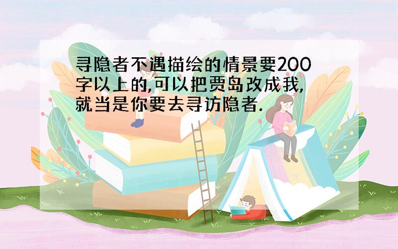 寻隐者不遇描绘的情景要200字以上的,可以把贾岛改成我,就当是你要去寻访隐者.