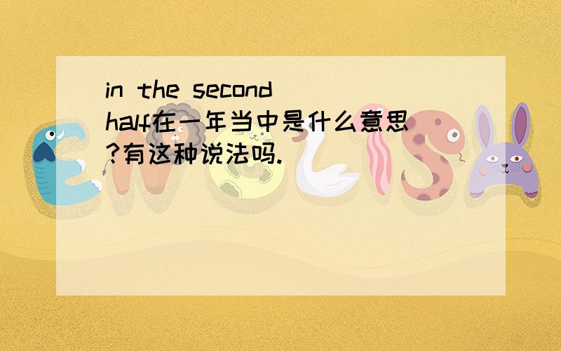 in the second half在一年当中是什么意思?有这种说法吗.