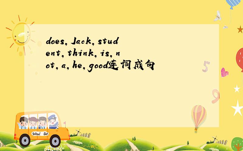 does,Jack,student,think,is,not,a,he,good连词成句