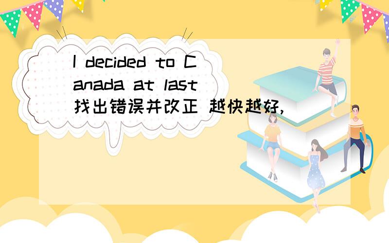 I decided to Canada at last 找出错误并改正 越快越好,