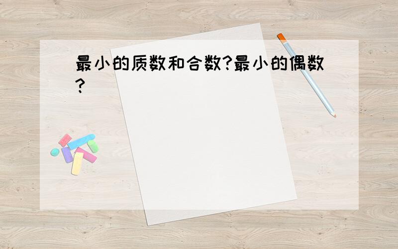 最小的质数和合数?最小的偶数?