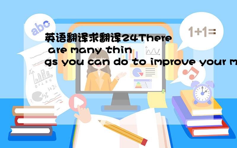 英语翻译求翻译24There are many things you can do to improve your me