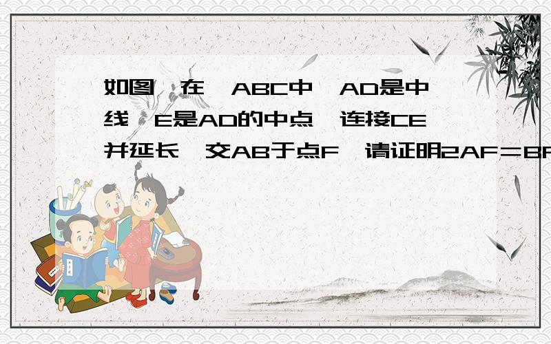 如图,在△ABC中,AD是中线,E是AD的中点,连接CE并延长,交AB于点F,请证明2AF＝BF