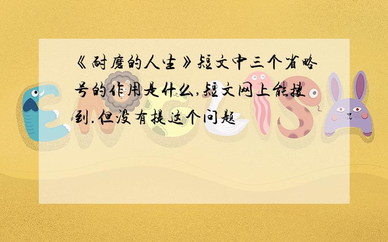 《耐磨的人生》短文中三个省略号的作用是什么,短文网上能搜到.但没有提这个问题