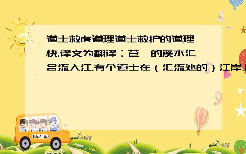 道士救虎道理道士救护的道理,快.译文为翻译：苍筤的溪水汇合流入江.有个道士在（汇流处的）江岸上筑观侍奉神,非常虔敬.一天