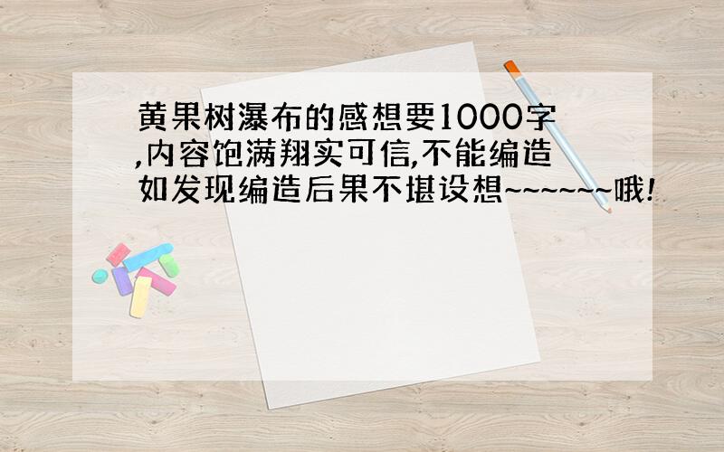 黄果树瀑布的感想要1000字,内容饱满翔实可信,不能编造如发现编造后果不堪设想~~~~~~哦!