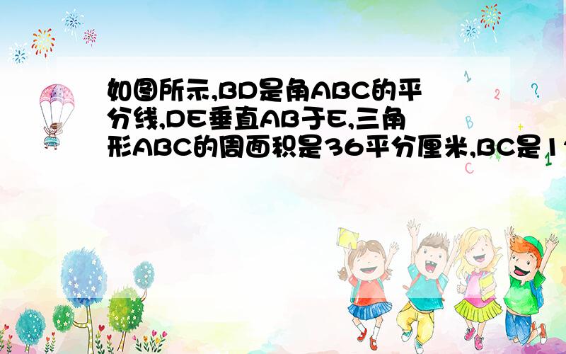 如图所示,BD是角ABC的平分线,DE垂直AB于E,三角形ABC的周面积是36平分厘米,BC是12厘米,求DE的长.