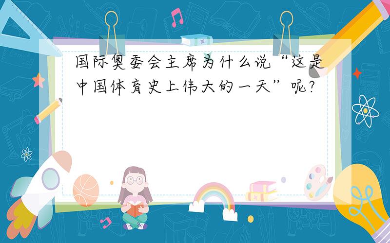 国际奥委会主席为什么说“这是中国体育史上伟大的一天”呢?