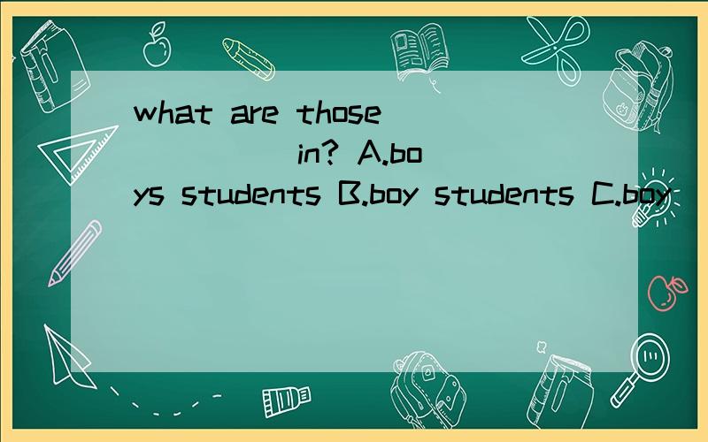 what are those ____ in? A.boys students B.boy students C.boy