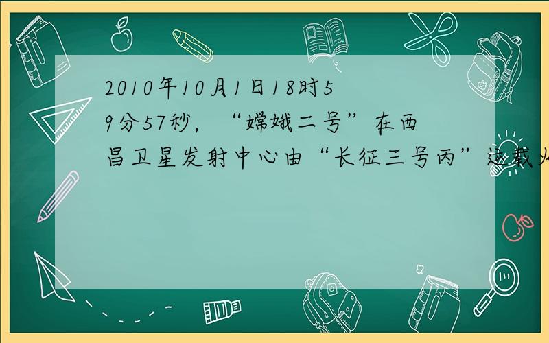 2010年10月1日18时59分57秒，“嫦娥二号”在西昌卫星发射中心由“长征三号丙”运载火箭发射升空。读材料回答1-2