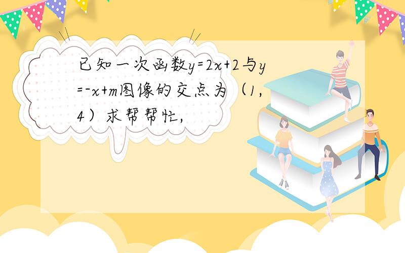 已知一次函数y=2x+2与y=-x+m图像的交点为（1,4）求帮帮忙,