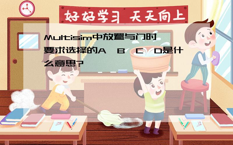 Multisim中放置与门时要求选择的A、B、C、D是什么意思?