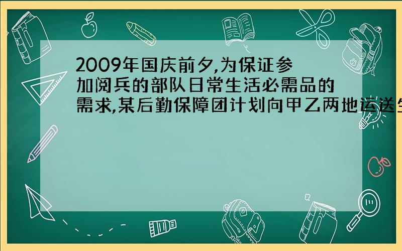 2009年国庆前夕,为保证参加阅兵的部队日常生活必需品的需求,某后勤保障团计划向甲乙两地运送生活必需品.甲地急需生活必需