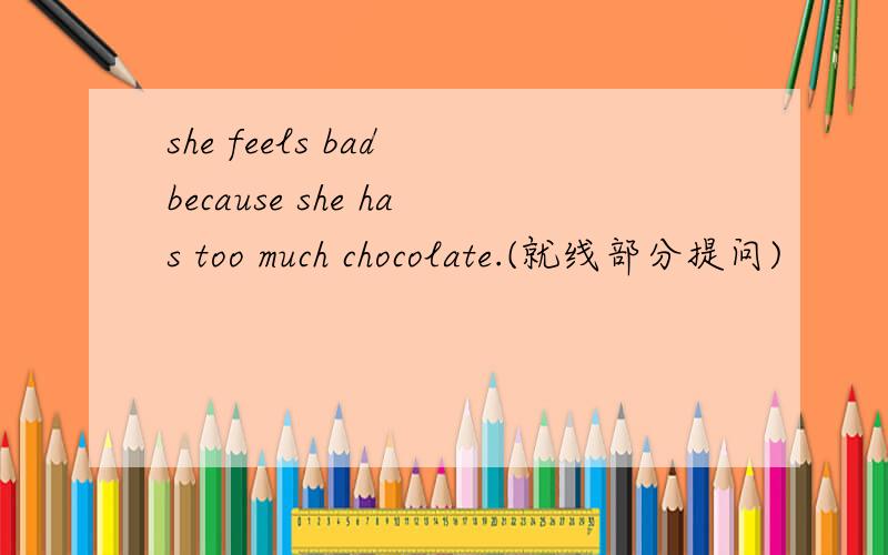 she feels bad because she has too much chocolate.(就线部分提问)