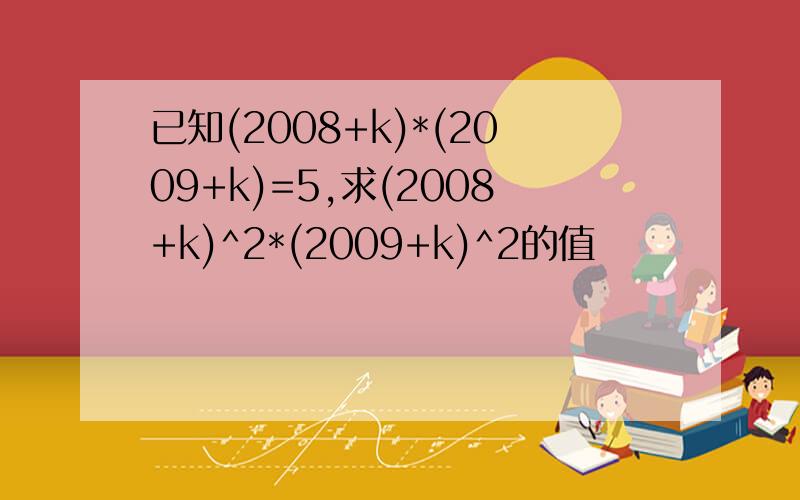 已知(2008+k)*(2009+k)=5,求(2008+k)^2*(2009+k)^2的值