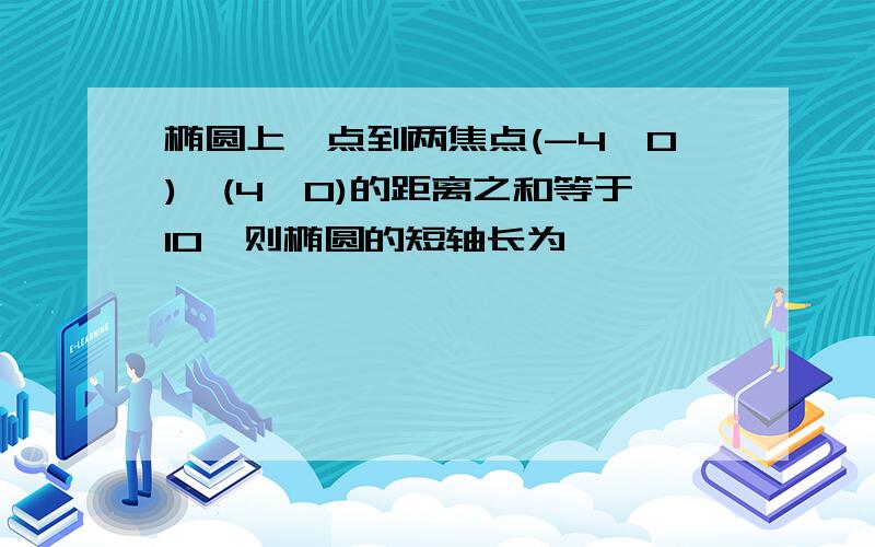 椭圆上一点到两焦点(-4,0),(4,0)的距离之和等于10,则椭圆的短轴长为