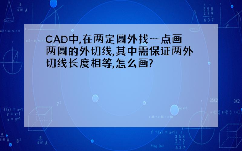 CAD中,在两定圆外找一点画两圆的外切线,其中需保证两外切线长度相等,怎么画?