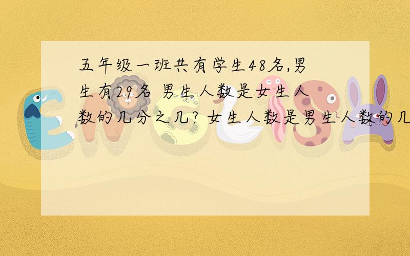 五年级一班共有学生48名,男生有29名 男生人数是女生人数的几分之几? 女生人数是男生人数的几分之几?