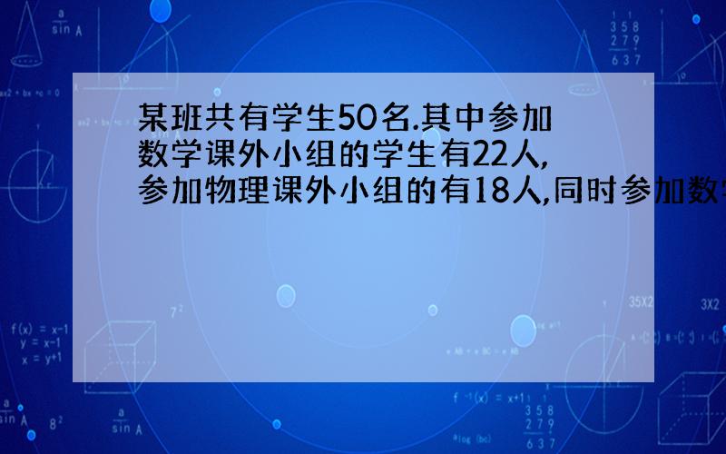 某班共有学生50名.其中参加数学课外小组的学生有22人,参加物理课外小组的有18人,同时参加数学,物理两个课外小组的有1