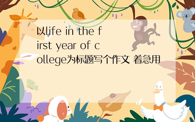 以life in the first year of college为标题写个作文 着急用