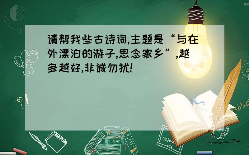 请帮我些古诗词,主题是“与在外漂泊的游子,思念家乡”,越多越好,非诚勿扰!