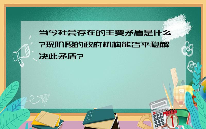 当今社会存在的主要矛盾是什么?现阶段的政府机构能否平稳解决此矛盾?