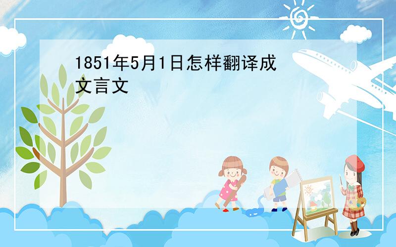 1851年5月1日怎样翻译成文言文