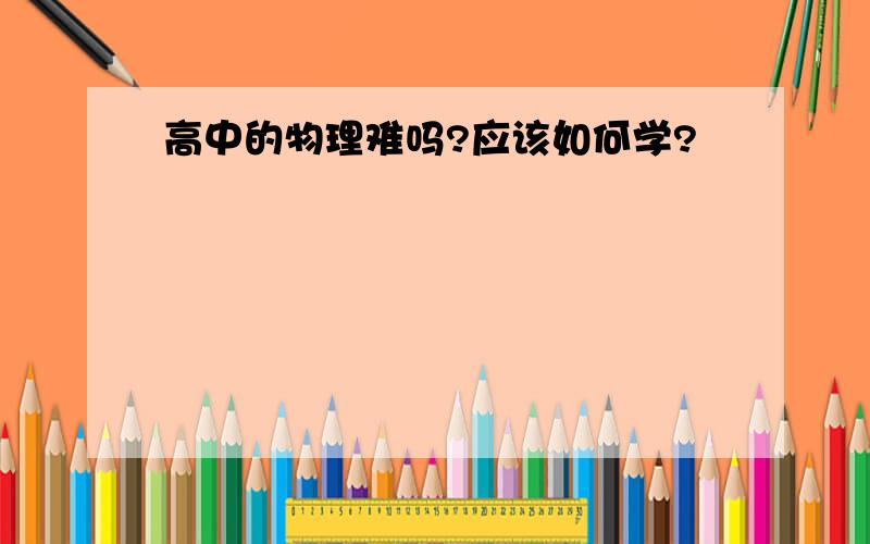 高中的物理难吗?应该如何学?