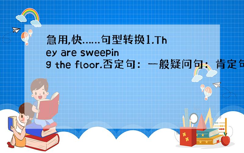 急用,快……句型转换1.They are sweeping the floor.否定句：一般疑问句：肯定句：2.Jim