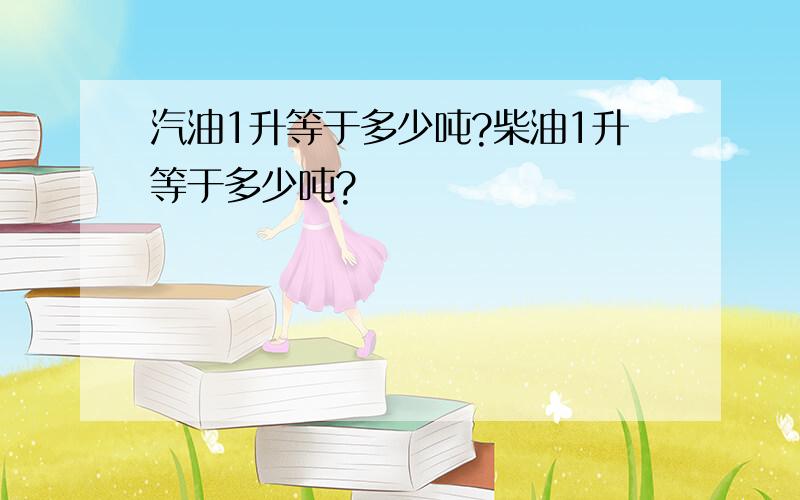 汽油1升等于多少吨?柴油1升等于多少吨?