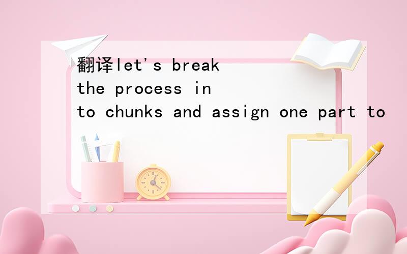 翻译let's break the process into chunks and assign one part to