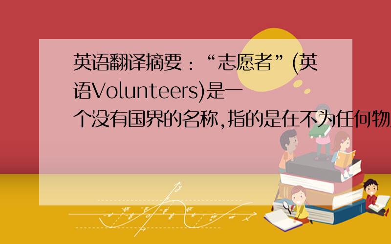 英语翻译摘要：“志愿者”(英语Volunteers)是一个没有国界的名称,指的是在不为任何物质报酬的情况下,为改进社会而