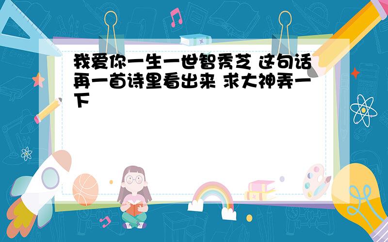 我爱你一生一世智秀芝 这句话再一首诗里看出来 求大神弄一下